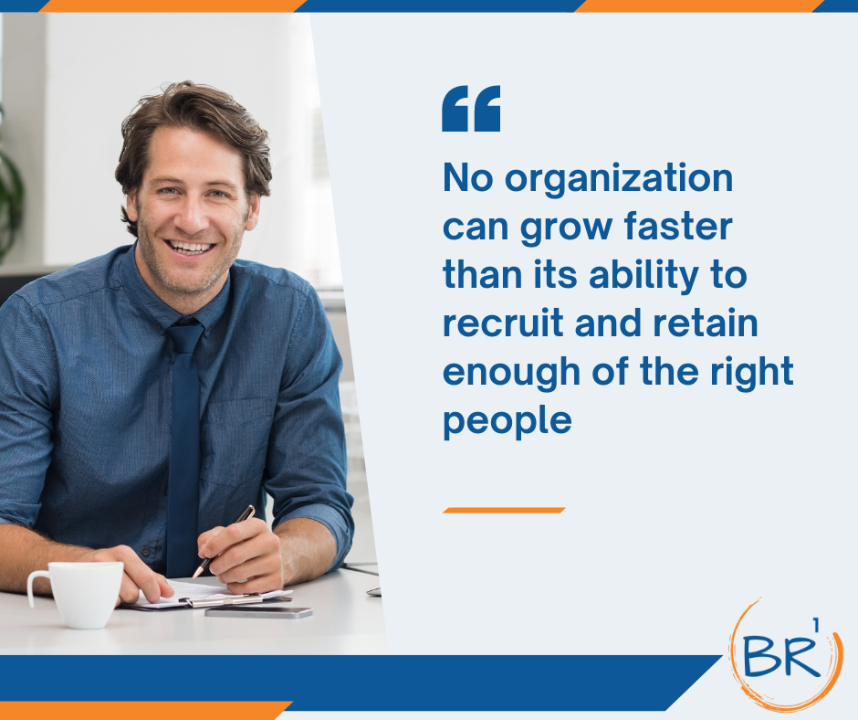 No organization can grow faster than its ability to recruit and retain enough of the right people